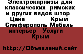 Электрокарнизы для классических, римских и других видов штор › Цена ­ 16 700 - Крым, Симферополь Мебель, интерьер » Услуги   . Крым